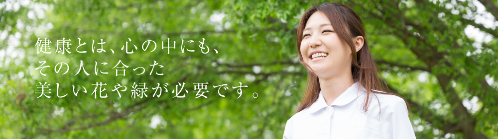 健康とは、心の中にも、その人にあった美しい花や緑が必要です。